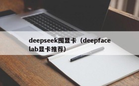 deepseek囤显卡（deepfacelab显卡推荐）