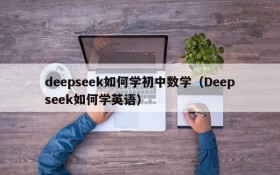 deepseek如何学初中数学(Deepseek如何学英语)