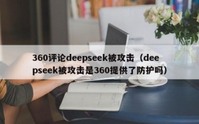 360评论deepseek被攻击(deepseek被攻击是360提供了防护吗)