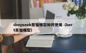 deepseek蒸馏模型如何使用(bert蒸馏模型)