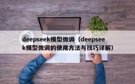 deepseek模型微调（deepseek模型微调的使用方法与技巧详解）