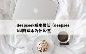 deepseek成本很低（deepseek训练成本为什么低）