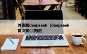 付费版deepseek(deepseek有没有付费版)