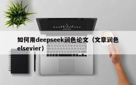 如何用deepseek润色论文(文章润色elsevier)
