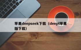 苹果deepseek下载（deepl苹果版下载）