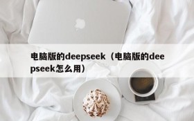 电脑版的deepseek（电脑版的deepseek怎么用）