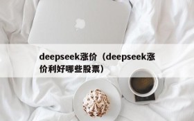 deepseek涨价（deepseek涨价利好哪些股票）
