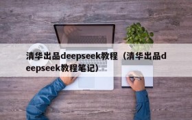 清华出品deepseek教程（清华出品deepseek教程笔记）