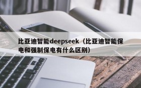 比亚迪智能deepseek（比亚迪智能保电和强制保电有什么区别）