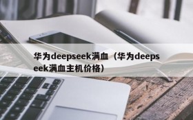 华为deepseek满血（华为deepseek满血主机价格）