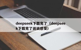 deepseek下载完了（deepseek下载完了说说感受）