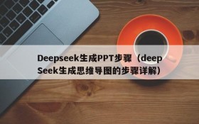 Deepseek生成PPT步骤(deepSeek生成思维导图的步骤详解)
