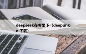 deepseek在哪里下（deepunke 下载）