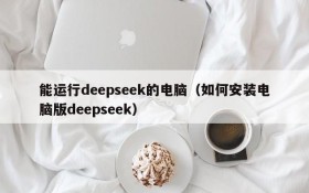 能运行deepseek的电脑(如何安装电脑版deepseek)