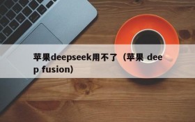 苹果deepseek用不了(苹果 deep fusion)