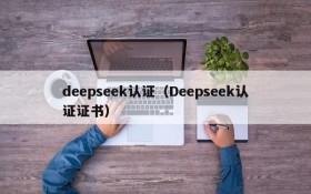 deepseek认证(Deepseek认证证书)