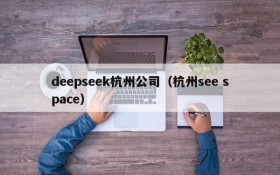 deepseek杭州公司(杭州see space)