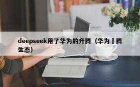 deepseek用了华为的升腾(华为昇腾生态)