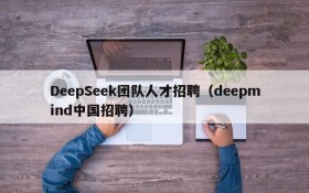 DeepSeek团队人才招聘(deepmind中国招聘)