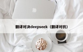 翻译对决deepseek(翻译对抗)