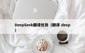 DeepSeek翻译优势（翻译 deep）