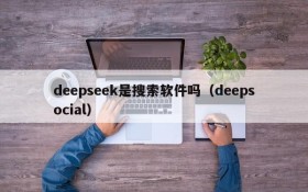 deepseek是搜索软件吗（deepsocial）