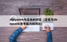 deepseek与豆包的对比(豆包与deepseek思考能力的对比)