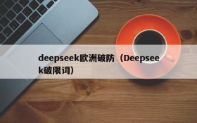 deepseek欧洲破防(Deepseek破限词)