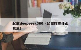 起底deepseek360（起底排查什么意思）