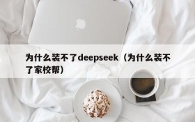 为什么装不了deepseek(为什么装不了家校帮)