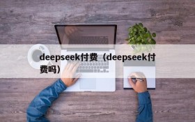 deepseek付费（deepseek付费吗）