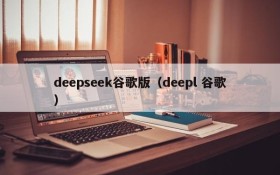 deepseek谷歌版(deepl 谷歌)