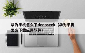 华为手机怎么下deepseek(华为手机怎么下载应用软件)