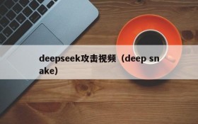 deepseek攻击视频(deep snake)