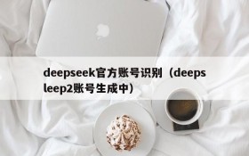 deepseek官方账号识别(deepsleep2账号生成中)