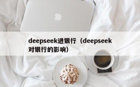 deepseek进银行（deepseek对银行的影响）