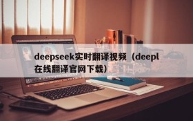 deepseek实时翻译视频(deepl在线翻译官网下载)