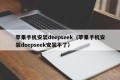 苹果手机安装deepseek（苹果手机安装deepseek安装不了）