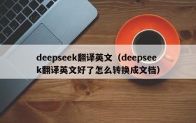 deepseek翻译英文（deepseek翻译英文好了怎么转换成文档）