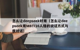 怎么让deepseek好用（怎么让deepseek用MBTI16人格的说话方式与我对话）