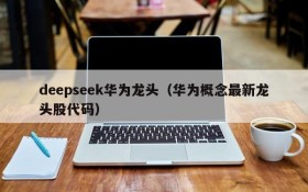 deepseek华为龙头(华为概念最新龙头股代码)