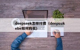 deepseek怎样付费(deepsukebe如何购买)