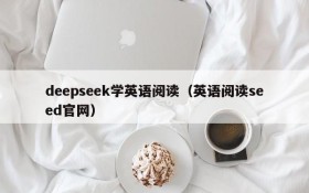 deepseek学英语阅读（英语阅读seed官网）