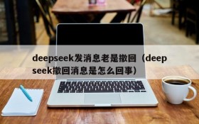 deepseek发消息老是撤回(deepseek撤回消息是怎么回事)