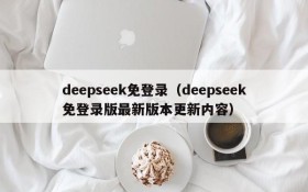 deepseek免登录(deepseek免登录版最新版本更新内容)