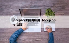 deepseek台湾应用（deep one 台服）