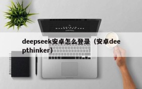 deepseek安卓怎么登录(安卓deepthinker)