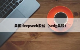 美国deepseek股价（sedg美股）