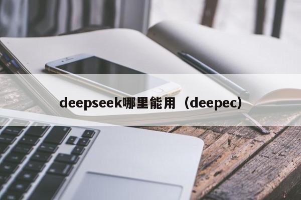 deepseek哪里能用（deepec）