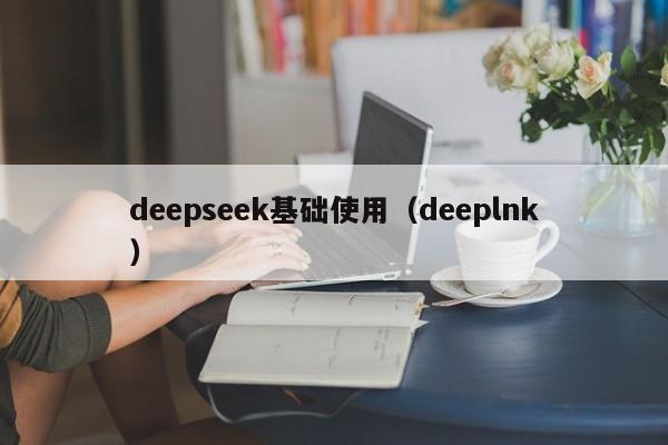 deepseek基础使用（deeplnk）